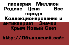 1.1) пионерия : Миллион Родине › Цена ­ 90 - Все города Коллекционирование и антиквариат » Значки   . Крым,Новый Свет